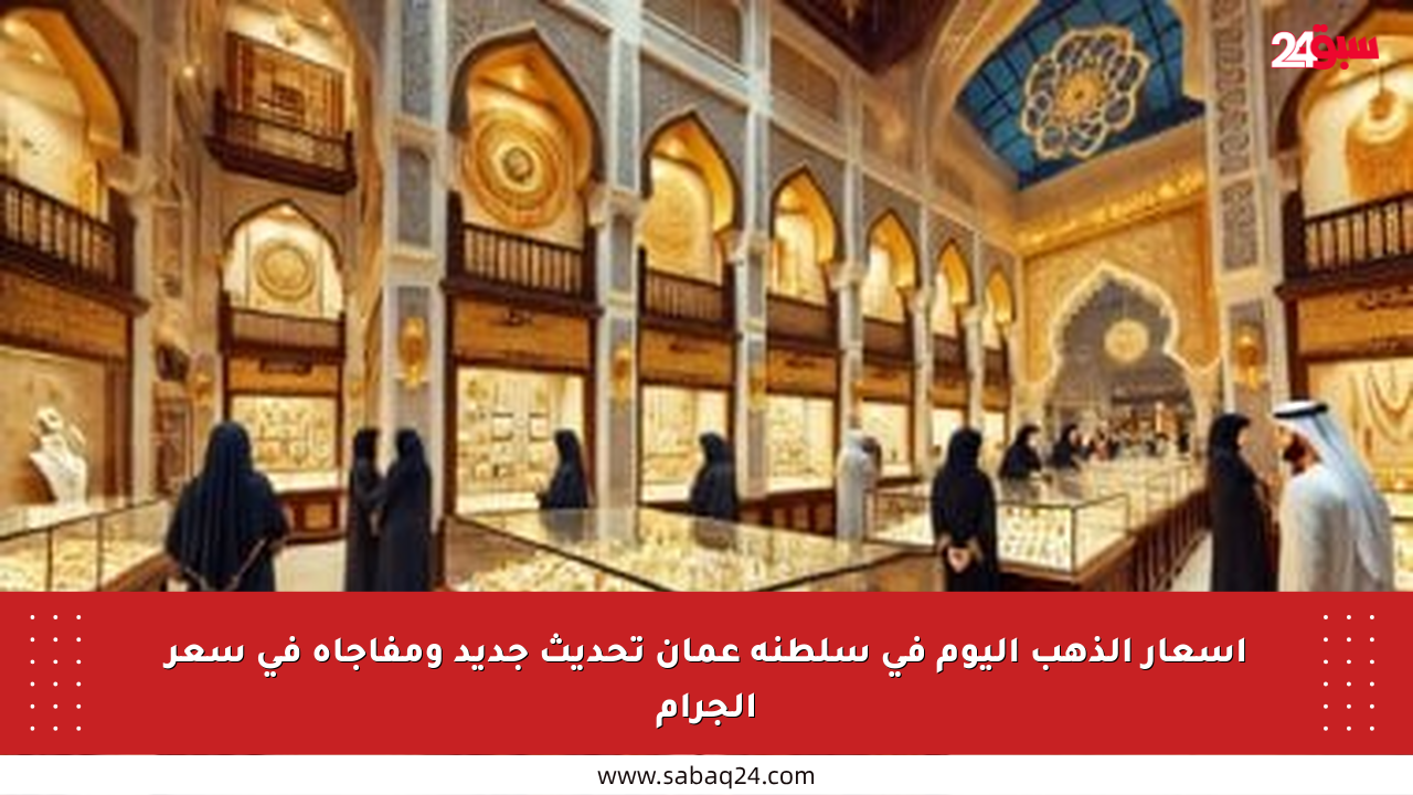 أسعار الذهب اليوم في سلطنة عمان تحديث جديد ومفاجأة في سعر الجرام